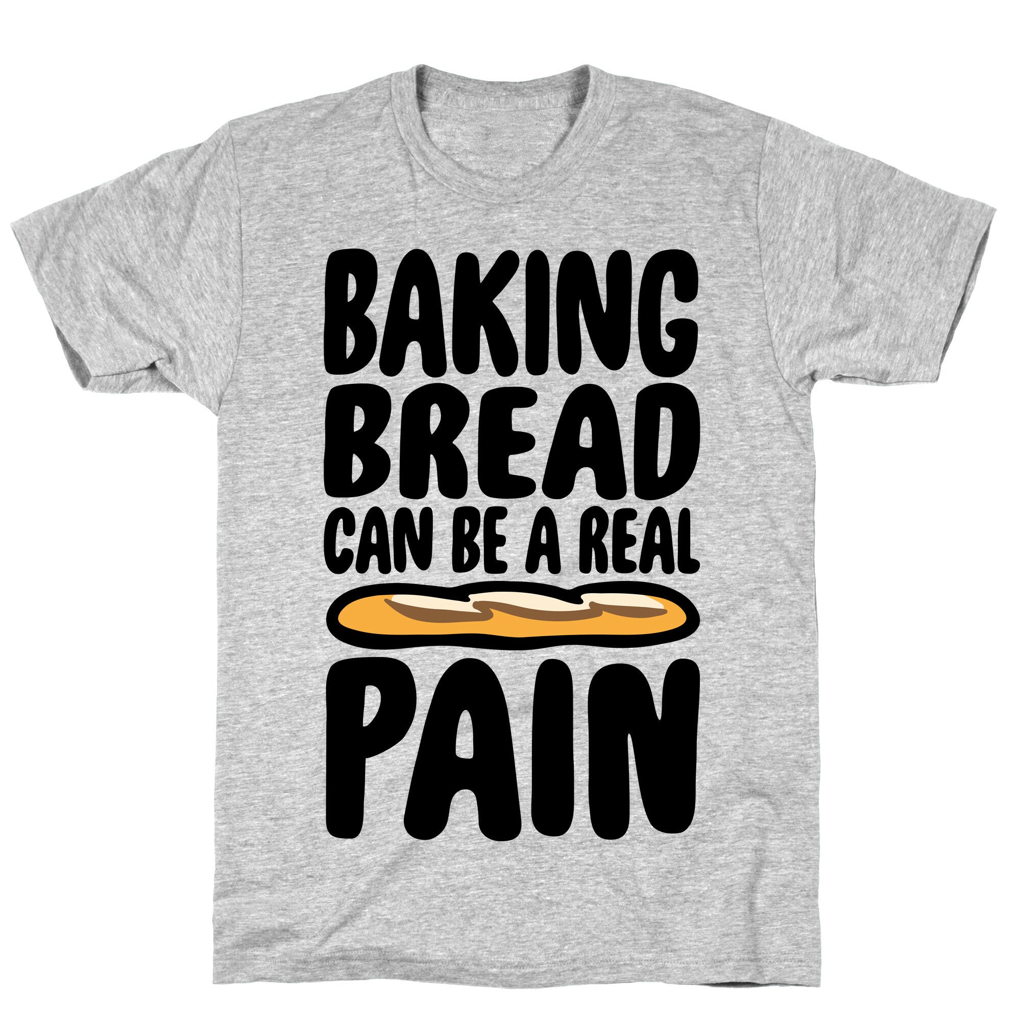 Baking Bread Can Be A Real Pain T-Shirt